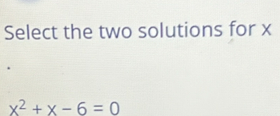 Select the two solutions for x
x^2+x-6=0