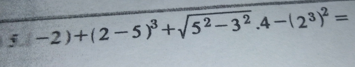 -2)+(2-5)^3+sqrt(5^2-3^2).4-(2^3)^2=