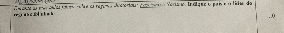 Durante as tuas aulas falaste sobre os regimes ditatoriais: Fascismo_e Nazismo. Indique o país e o líder do 
regime sublinhado 1.0