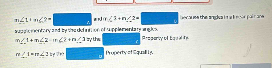 m∠ 1+m∠ 2= A and m∠ 3+m∠ 2=□ because the angles in a linear pair are
supplementary and by the defnition of supplementary angles.
m∠ 1+m∠ 2=m∠ 2+m∠ 3 by the Property of Equality.
m∠ 1=m∠ 3 by the Property of Equality.
a