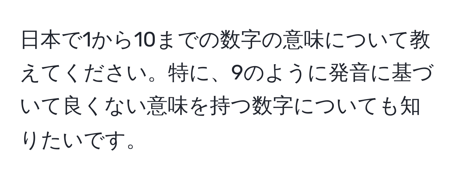 日本で1から10までの数字の意味について教えてください。特に、9のように発音に基づいて良くない意味を持つ数字についても知りたいです。