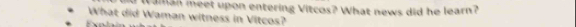 man meet upon entering Vitcos? What news did he learn? 
What did Waman witness in Vitcos?