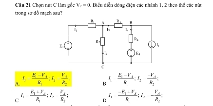 Chọn nút C làm gốc V_c=0 1 Biểu diễn dòng điện các nhánh 1, 2 theo t 5x ác n t
trong sơ đồ mạch sau?
A. I_1=frac E_1-V_AR_1;I_2=frac V_AR_2; I_1=frac E_1-V_AR_1:I_2=frac -V_AR_2;
B
C I_1=frac E_1+V_AR_1:I_2=frac V_AR_2; D I_1=frac -E_1+V_AR_1;I_2=-frac V_AR_2;