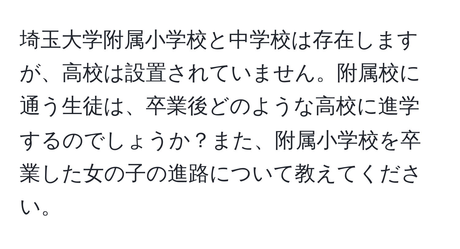 埼玉大学附属小学校と中学校は存在しますが、高校は設置されていません。附属校に通う生徒は、卒業後どのような高校に進学するのでしょうか？また、附属小学校を卒業した女の子の進路について教えてください。