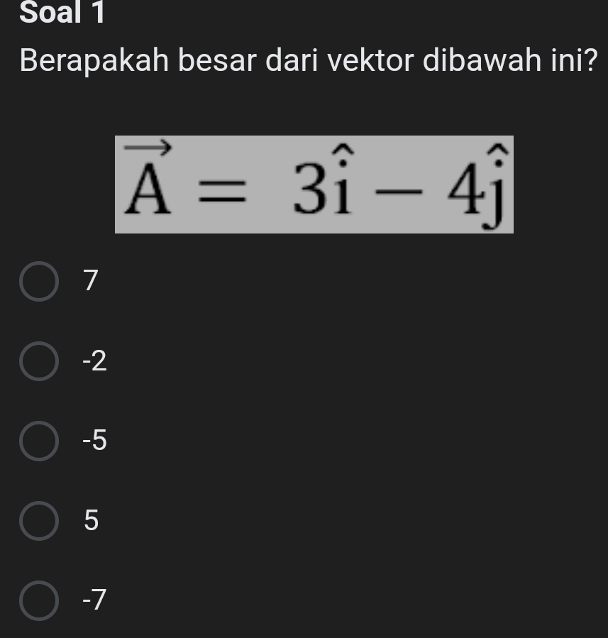 Soal 1
Berapakah besar dari vektor dibawah ini?
vector A=3hat i-4hat j
7
-2
-5
5
-7