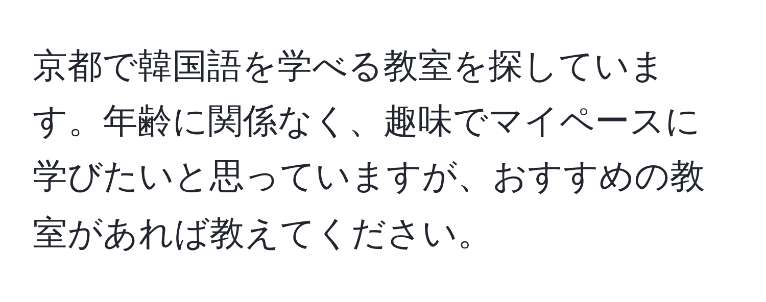 京都で韓国語を学べる教室を探しています。年齢に関係なく、趣味でマイペースに学びたいと思っていますが、おすすめの教室があれば教えてください。