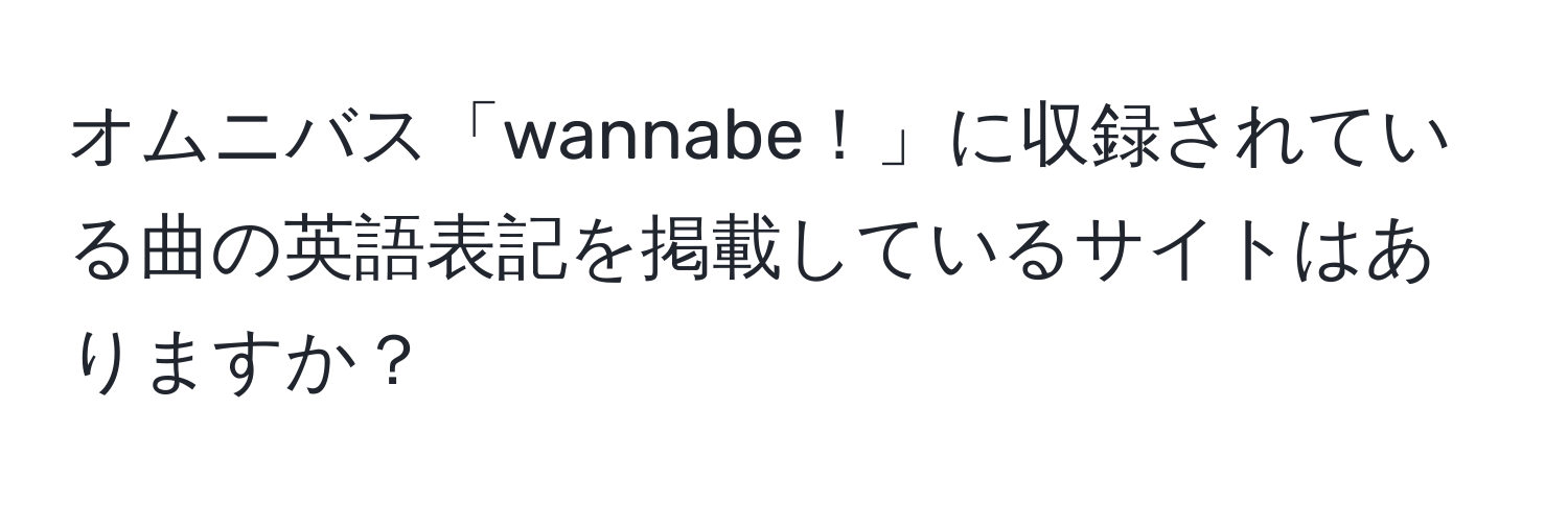 オムニバス「wannabe！」に収録されている曲の英語表記を掲載しているサイトはありますか？