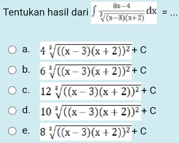 Tentukan hasil dari ∈t  (8x-4)/sqrt[3]((x-3)(x+2)) dx= _
a. 4sqrt[3](((x-3)(x+2))^2)+C
b. 6sqrt[3](((x-3)(x+2))^2)+C
C. 12sqrt[3](((x-3)(x+2))^2)+C
d. 10sqrt[3](((x-3)(x+2))^2)+C
e. 8sqrt[3](((x-3)(x+2))^2)+C