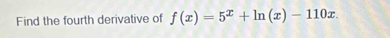 Find the fourth derivative of f(x)=5^x+ln (x)-110x.