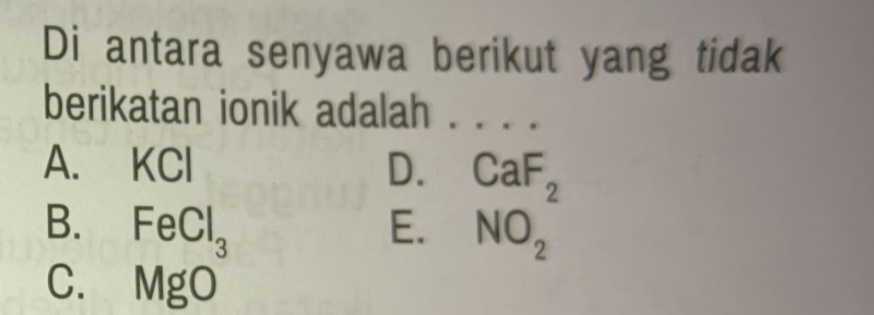 Di antara senyawa berikut yang tidak
berikatan ionik adalah . ...
A. KCI D.
B. FeCl_3 E. beginarrayr CaF_2 NO_2endarray
C. MgO