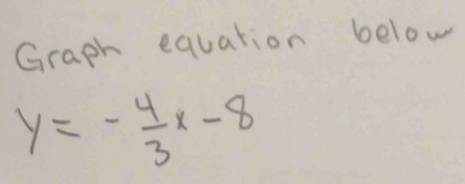 Graph equation below
y=- 4/3 x-8