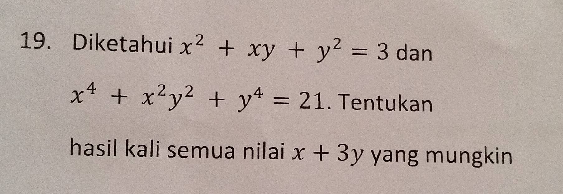 Diketahui x^2+xy+y^2=3 dan
x^4+x^2y^2+y^4=21. Tentukan
hasil kali semua nilai x+3y yang mungkin