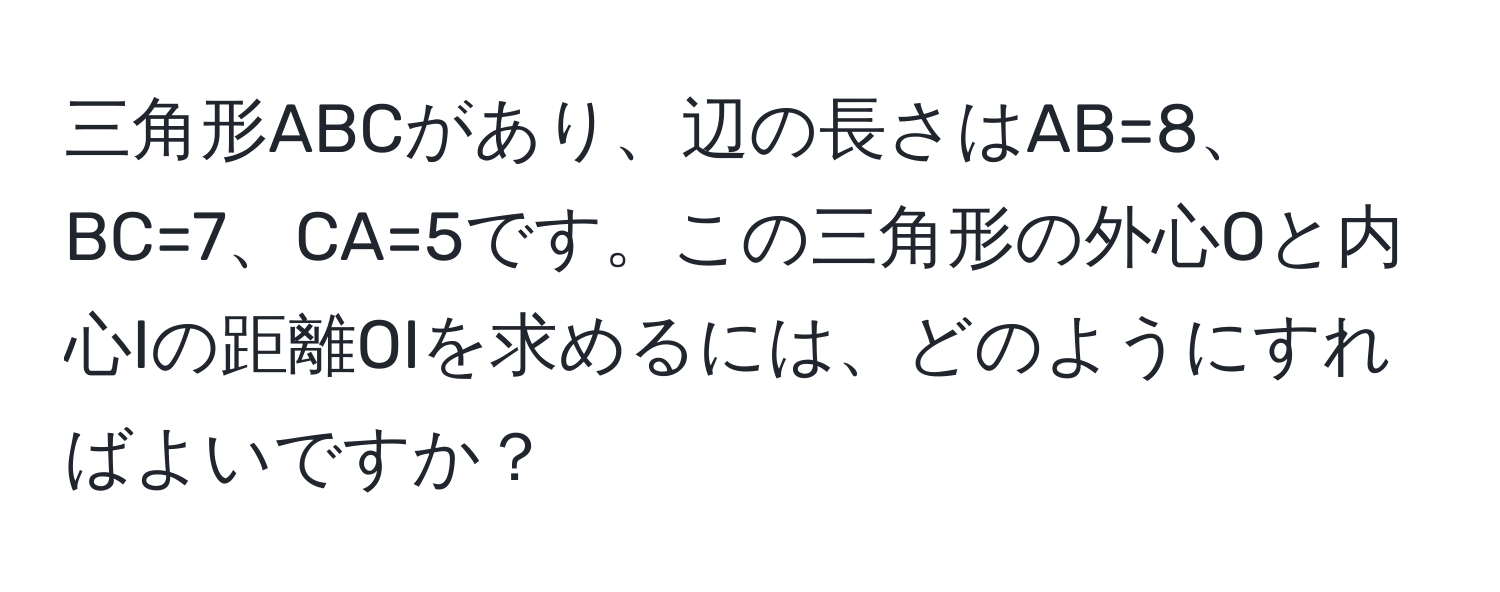 三角形ABCがあり、辺の長さはAB=8、BC=7、CA=5です。この三角形の外心Oと内心Iの距離OIを求めるには、どのようにすればよいですか？