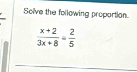 Solve the following proportion.
 (x+2)/3x+8 = 2/5 