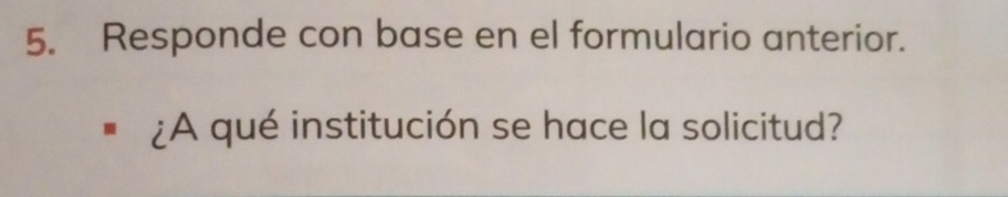 Responde con base en el formulario anterior. 
¿A qué institución se hace la solicitud?