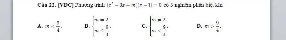 [VDC] Phương trình (x^2-3x+m)(x-1)=0 có 3 nghiệm phân biệt khi
A. m . B. beginarrayl m=2 m≤  9/4 endarray. C. beginarrayl m=2 m D. m> 9/4 .