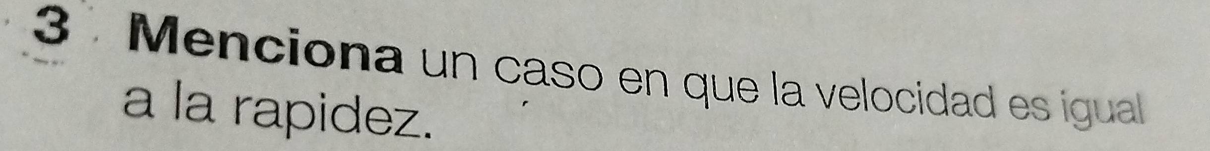 Menciona un caso en que la velocidad es igual 
a la rapidez.