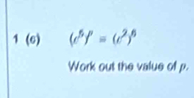 1 (6) (c^5f^p=(c^2)^6
Work out the value of p.