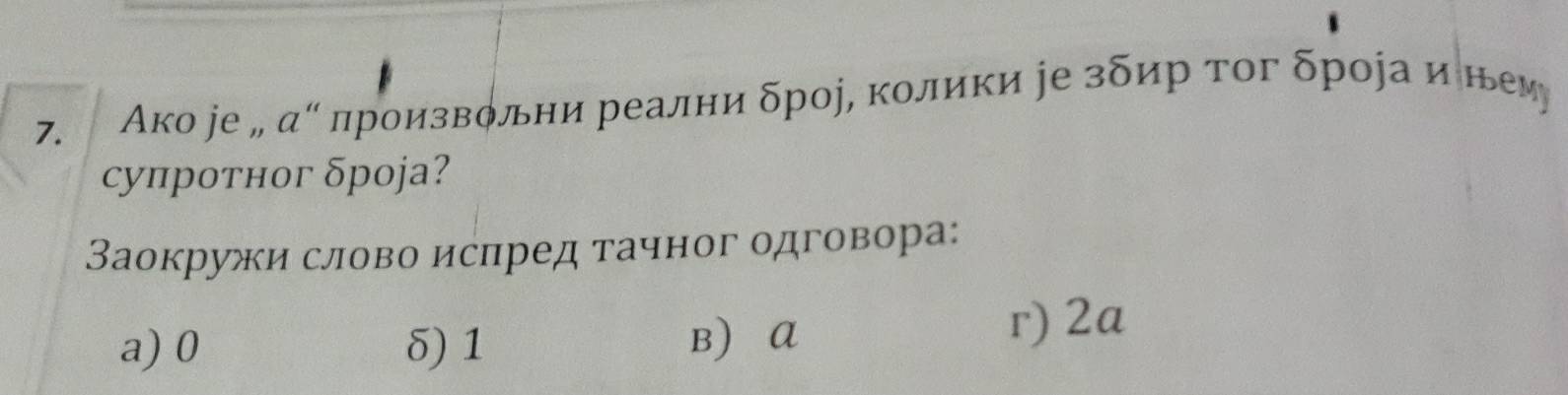 Ако ре „ αе πроизволни реални δрор, колики іе зδир тοг δрора и нем
супротног δроjа?
Заокружи слово ислред τачног одговора:
a) 0 δ) 1 вA r) 2a