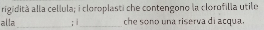 rigidità alla cellula; i cloroplasti che contengono la clorofilla utile 
alla_ ;i_ che sono una riserva di acqua.