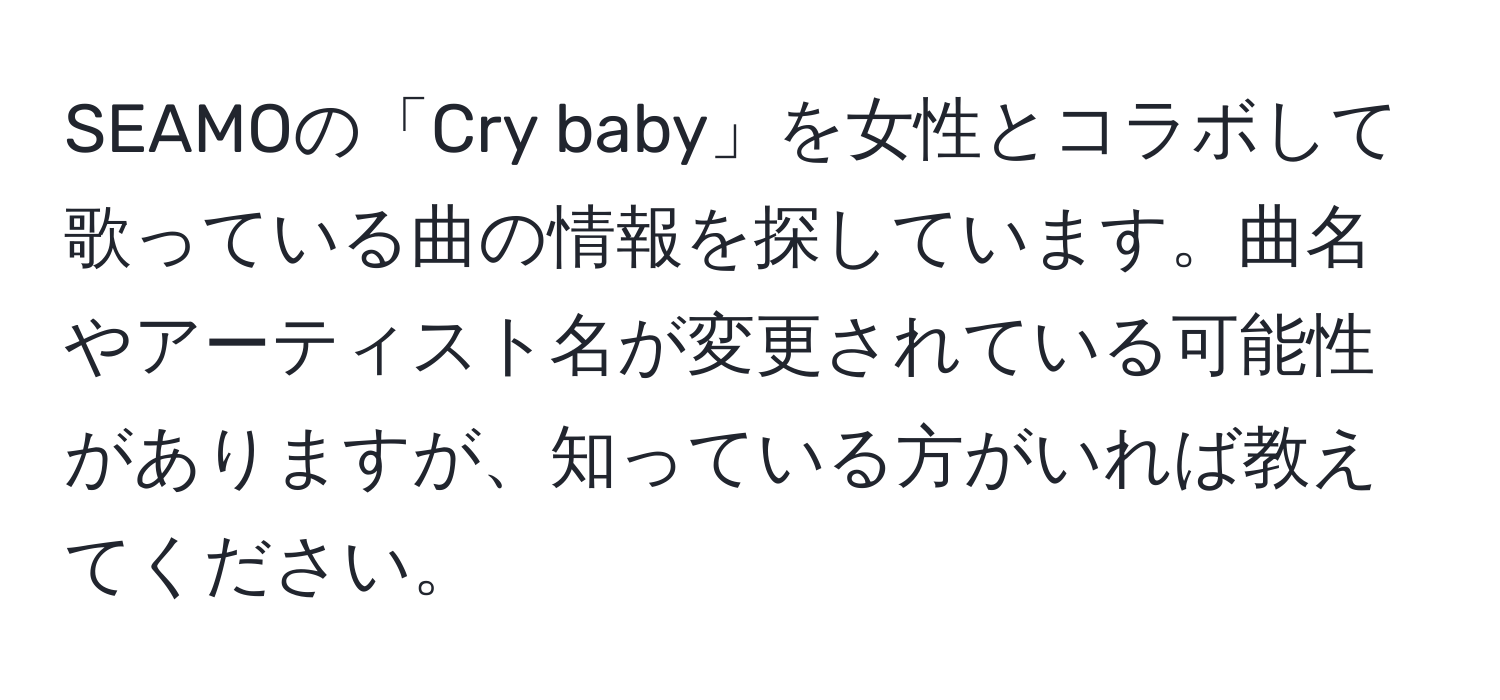 SEAMOの「Cry baby」を女性とコラボして歌っている曲の情報を探しています。曲名やアーティスト名が変更されている可能性がありますが、知っている方がいれば教えてください。