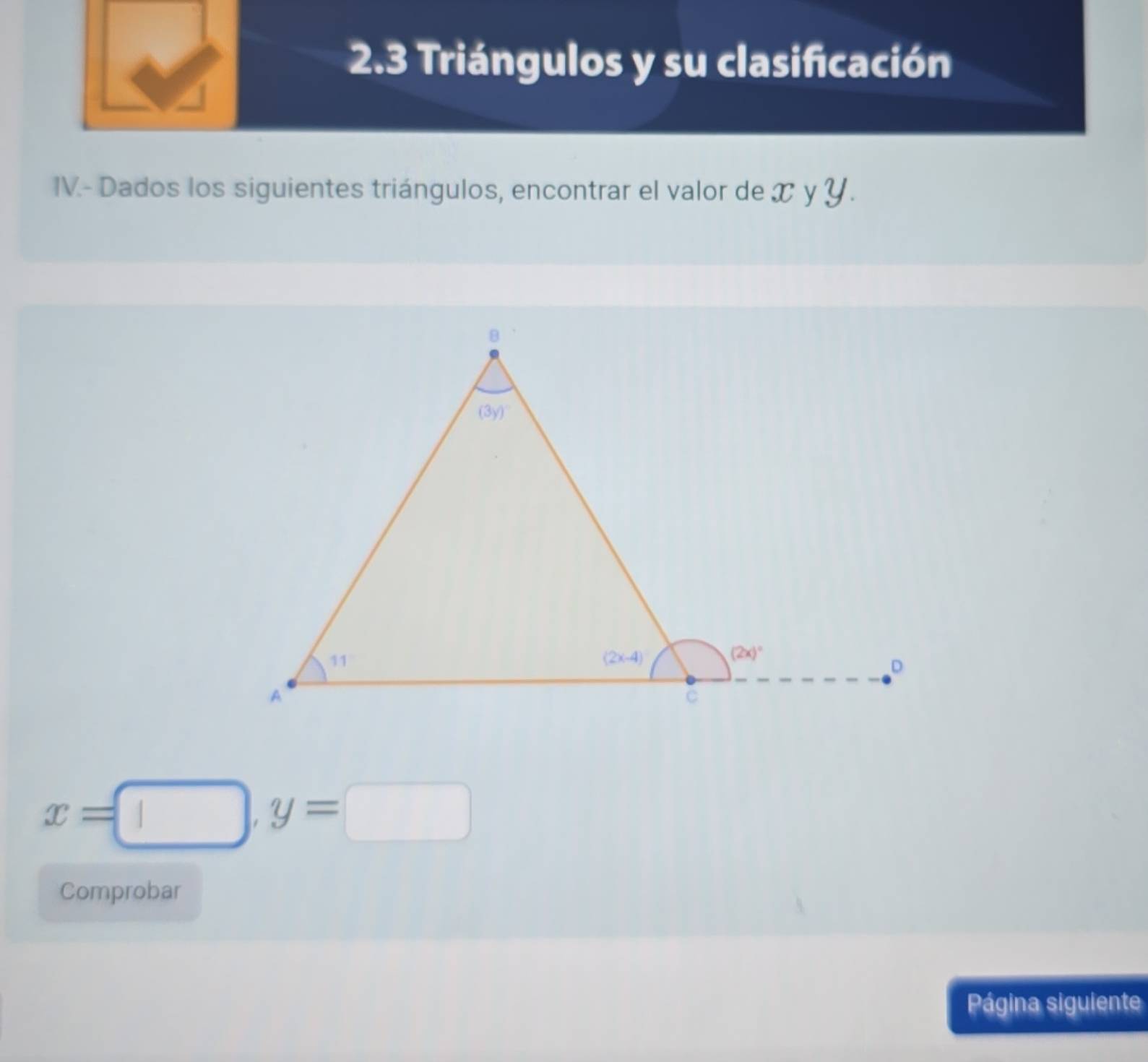 2.3 Triángulos y su clasificación
IV.- Dados los siguientes triángulos, encontrar el valor de x y Y.
x=□ ,y=□
Comprobar
Página siguiente