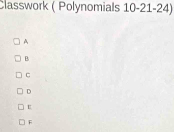 Classwork ( Polynomials 10-21-24)
A
B
C
D
E
F