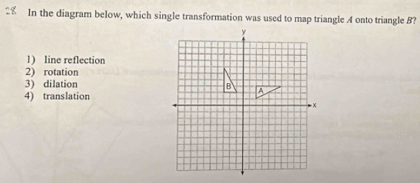 In the diagram below, which single transformation was used to map triangle A onto triangle B?
1) line reflection
2) rotation
3) dilation
4) translation