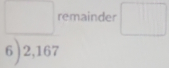 frac 6)2,167beginarrayr rem,167endarray beginarrayr remainder endarray □