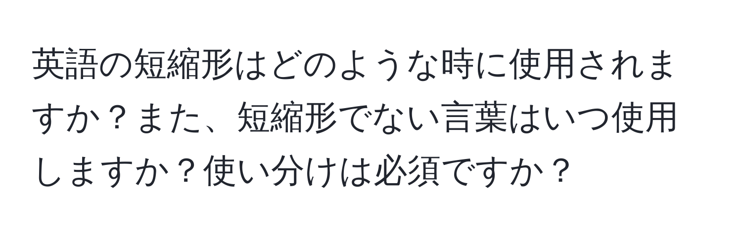 英語の短縮形はどのような時に使用されますか？また、短縮形でない言葉はいつ使用しますか？使い分けは必須ですか？