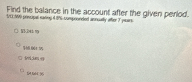 Find the balance in the account after the given period.
312,066 principal earing 4.9% compounded annually after 7 years.
24 1
$16 56135
$15.203.19
S4661.9