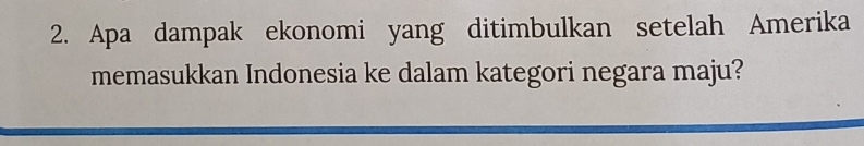 Apa dampak ekonomi yang ditimbulkan setelah Amerika 
memasukkan Indonesia ke dalam kategori negara maju?