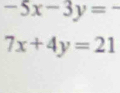 -5x-3y=-
7x+4y=21