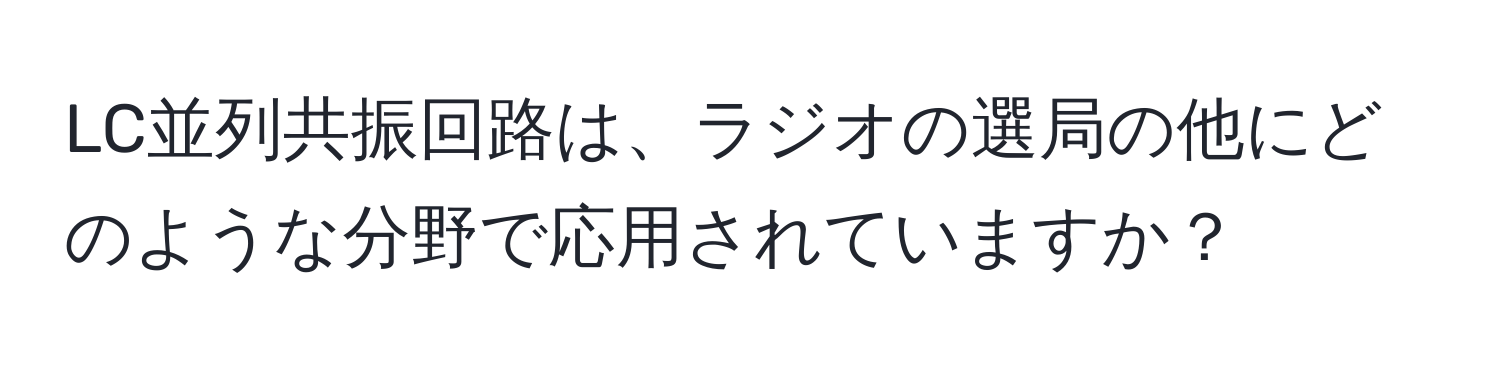 LC並列共振回路は、ラジオの選局の他にどのような分野で応用されていますか？