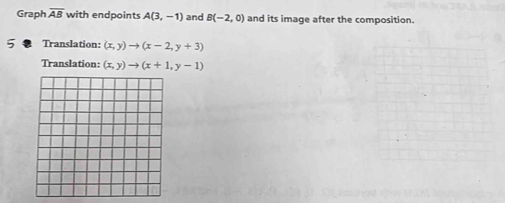 Graph overline AB with endpoints A(3,-1) and B(-2,0) and its image after the composition. 
Translation: (x,y)to (x-2,y+3)
Translation: (x,y)to (x+1,y-1)
