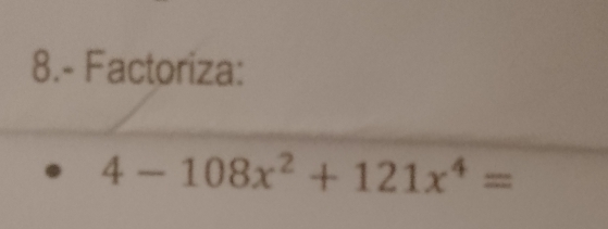 8.- Factoriza:
4-108x^2+121x^4=