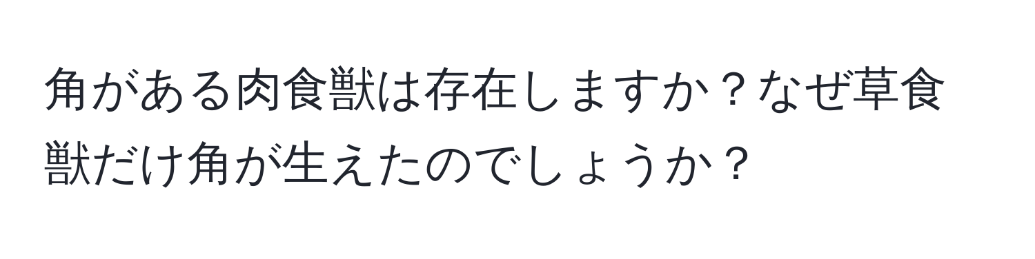 角がある肉食獣は存在しますか？なぜ草食獣だけ角が生えたのでしょうか？