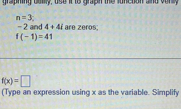 graphing utility, use it to graph the function and venly
n=3;
− 2 and 4+4i are zeros;
f(-1)=41
f(x)=□
(Type an expression using x as the variable. Simplify