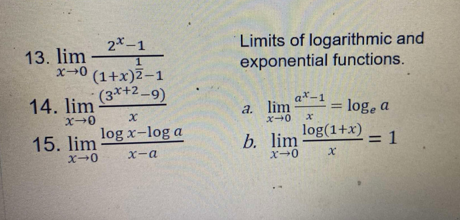 Limits of logarithmic and
13. limlimits _xto 0frac 2^x-1(1+x)^ 1/2 -1 exponential functions.
14. limlimits _xto 0 ((3^(x+2)-9))/x  limlimits _xto 0 (a^x-1)/x =log _ea
a.
15. limlimits _xto 0 (log x-log a)/x-a  limlimits _xto 0 (log (1+x))/x =1
b.