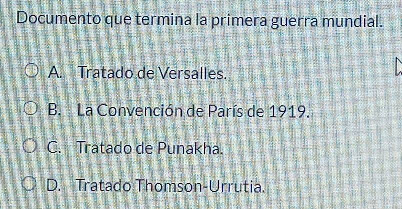 Documento que termina la primera guerra mundial.
A. Tratado de Versalles.
B. La Convención de París de 1919.
C. Tratado de Punakha.
D. Tratado Thomson-Urrutia.