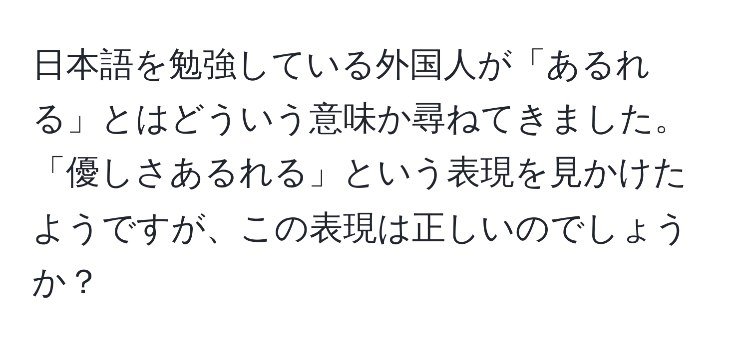 日本語を勉強している外国人が「あるれる」とはどういう意味か尋ねてきました。「優しさあるれる」という表現を見かけたようですが、この表現は正しいのでしょうか？