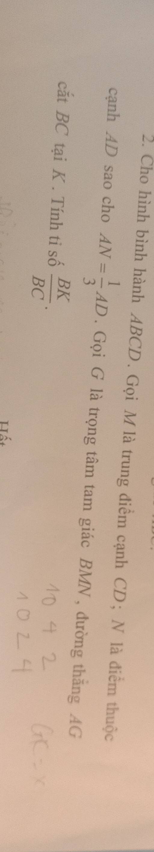 Cho hình bình hành ABCD. Gọi Mlà trung điểm cạnh CD; N là điểm thuộc 
cạnh AD sao cho AN= 1/3 AD. Gọi G là trọng tâm tam giác BMN , đường thắng AG 
cắt BC tại K. Tính tỉ số  BK/BC .
