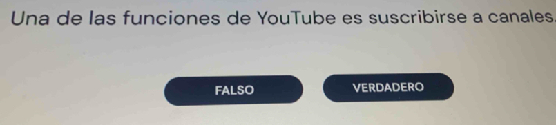 Una de las funciones de YouTube es suscribirse a canales
FALSO VERDADERO