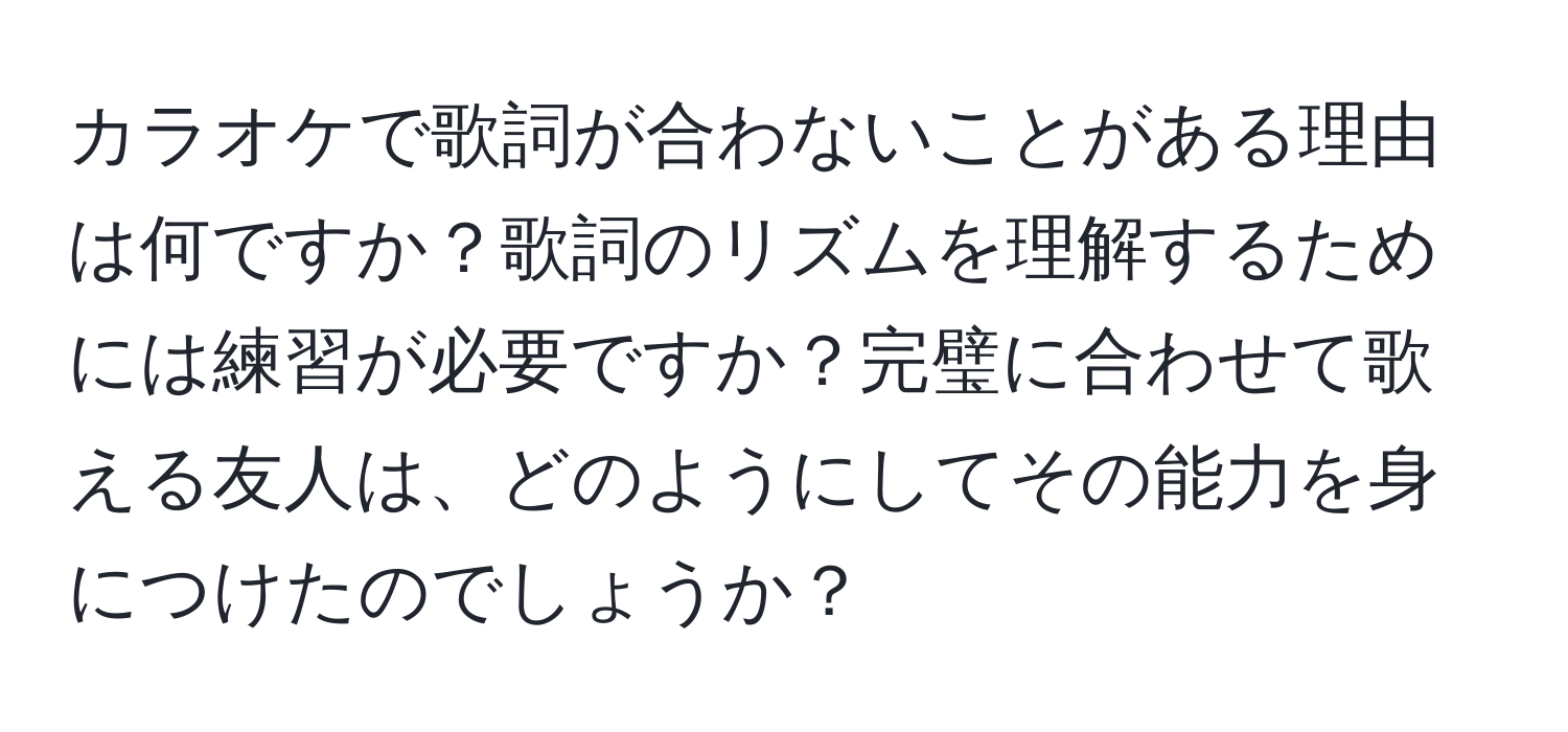 カラオケで歌詞が合わないことがある理由は何ですか？歌詞のリズムを理解するためには練習が必要ですか？完璧に合わせて歌える友人は、どのようにしてその能力を身につけたのでしょうか？