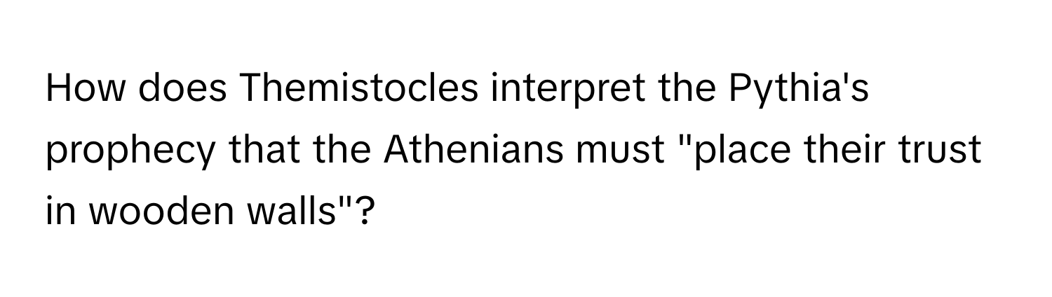 How does Themistocles interpret the Pythia's prophecy that the Athenians must "place their trust in wooden walls"?