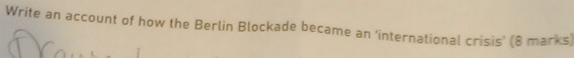 Write an account of how the Berlin Blockade became an ‘international crisis’ (8 marks)