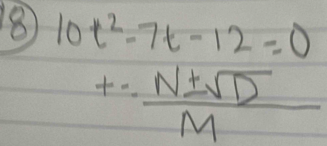 8 10t^2-7t-12=0
t= N± sqrt(D)/M 