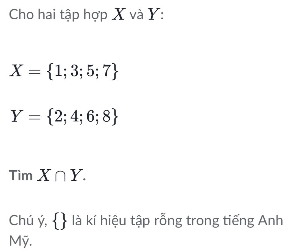 Cho hai tập hợp X và Y :
X= 1;3;5;7
Y= 2;4;6;8
TimX∩ Y. 
Chú ý,   là kí hiệu tập rỗng trong tiếng Anh 
Mỹ.