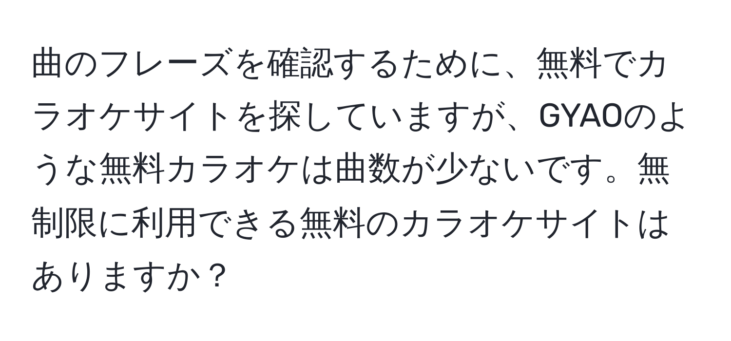 曲のフレーズを確認するために、無料でカラオケサイトを探していますが、GYAOのような無料カラオケは曲数が少ないです。無制限に利用できる無料のカラオケサイトはありますか？