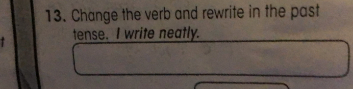 Change the verb and rewrite in the past 
tense. I write neatly.